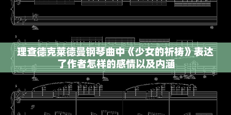 理查德克莱德曼钢琴曲中《少女的祈祷》表达了作者怎样的感情以及内涵