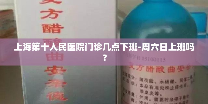 上海第十人民医院门诊几点下班-周六日上班吗？