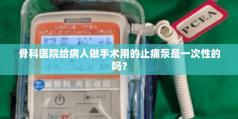 骨科医院给病人做手术用的止痛泵是一次性的吗？